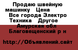 Продаю швейную машинку › Цена ­ 4 000 - Все города Электро-Техника » Другое   . Амурская обл.,Благовещенский р-н